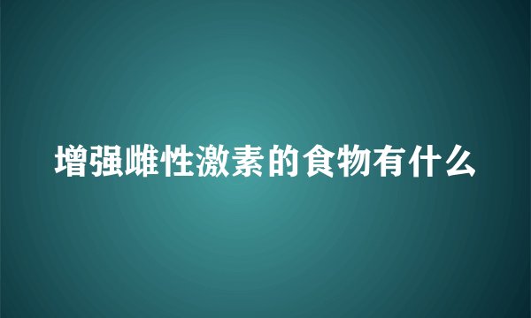 增强雌性激素的食物有什么