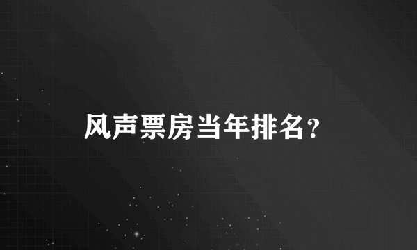 风声票房当年排名？