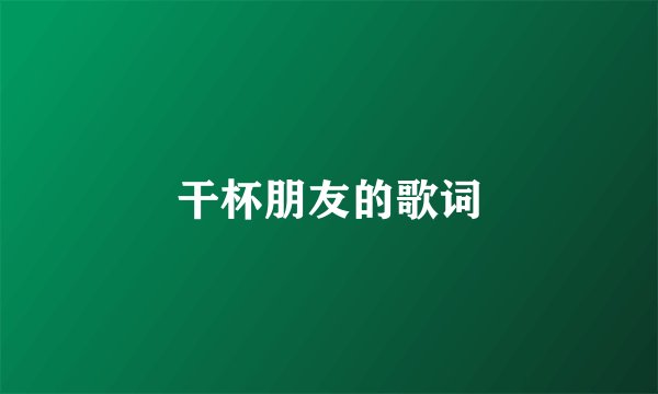 干杯朋友的歌词
