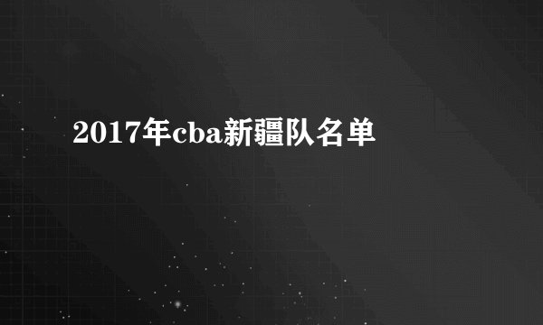 2017年cba新疆队名单