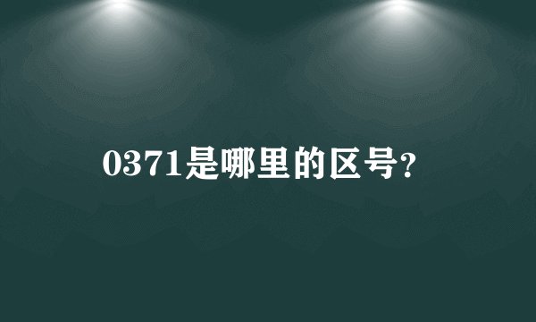 0371是哪里的区号？