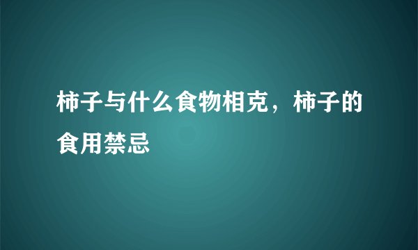 柿子与什么食物相克，柿子的食用禁忌