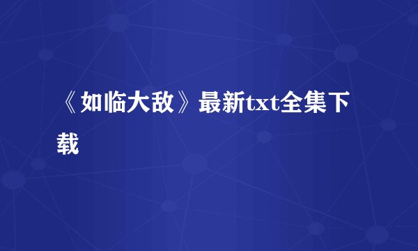 《如临大敌》最新txt全集下载
