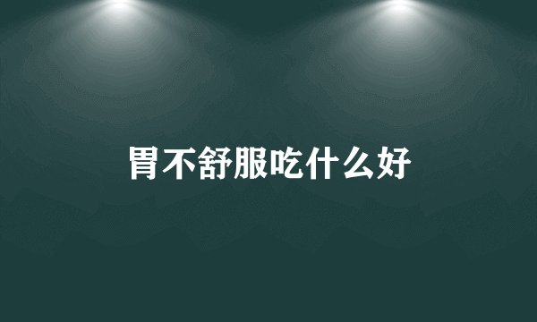 胃不舒服吃什么好