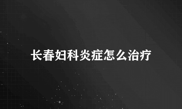 长春妇科炎症怎么治疗