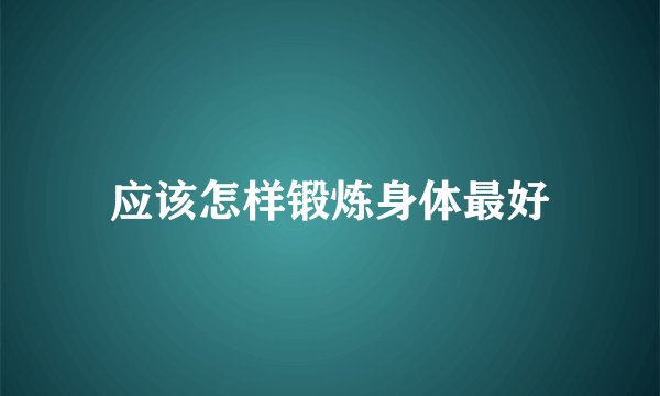 应该怎样锻炼身体最好