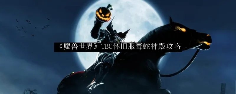 《魔兽世界》TBC怀旧服毒蛇神殿攻略