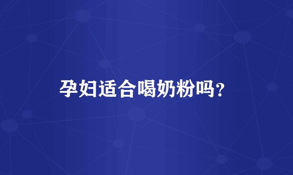 孕妇适合喝奶粉吗？