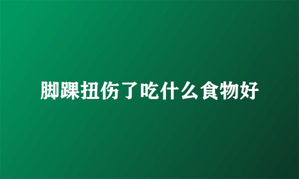 脚踝扭伤了吃什么食物好