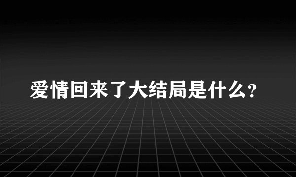 爱情回来了大结局是什么？