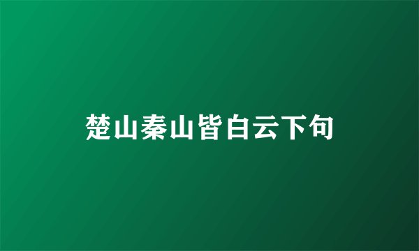 楚山秦山皆白云下句