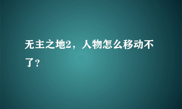 无主之地2,人物怎么移动不了?