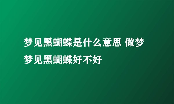 梦见黑蝴蝶是什么意思 做梦梦见黑蝴蝶好不好