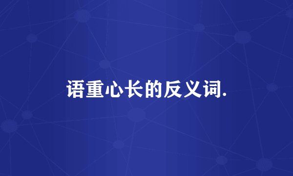 语重心长的反义词.