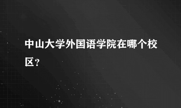 中山大学外国语学院在哪个校区？