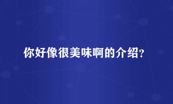 你好像很美味啊的介绍？