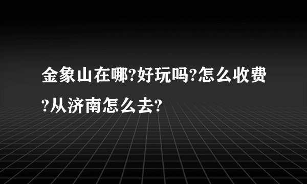 金象山在哪?好玩吗?怎么收费?从济南怎么去?