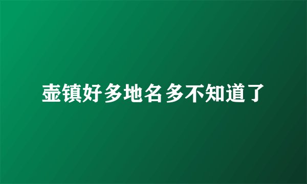 壶镇好多地名多不知道了
