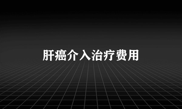 肝癌介入治疗费用