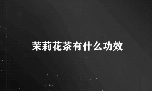  茉莉花茶有什么功效