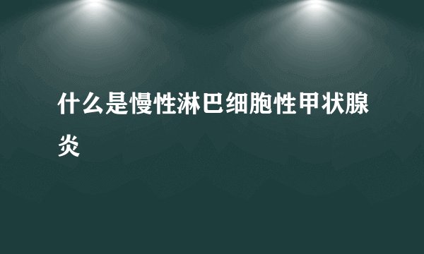 什么是慢性淋巴细胞性甲状腺炎