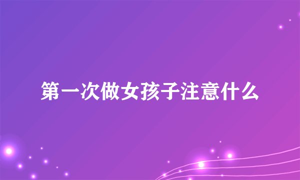 第一次做女孩子注意什么