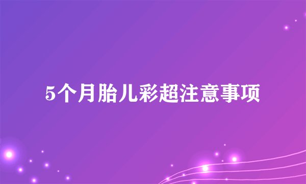 5个月胎儿彩超注意事项