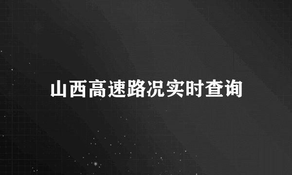 山西高速路况实时查询