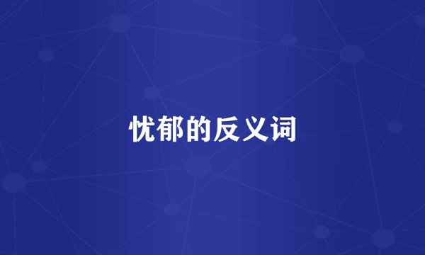 忧郁的反义词