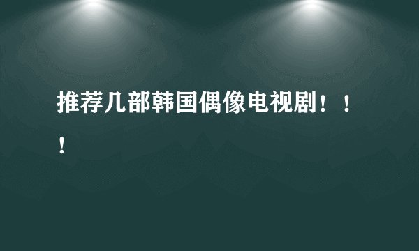 推荐几部韩国偶像电视剧！！！