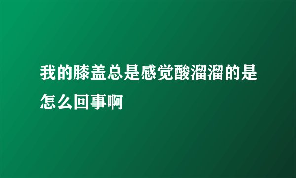 我的膝盖总是感觉酸溜溜的是怎么回事啊