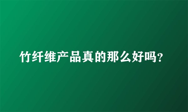 竹纤维产品真的那么好吗?