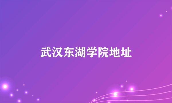 武汉东湖学院地址