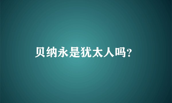 贝纳永是犹太人吗？