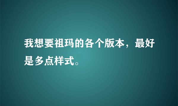 我想要祖玛的各个版本,最好是多点样式。