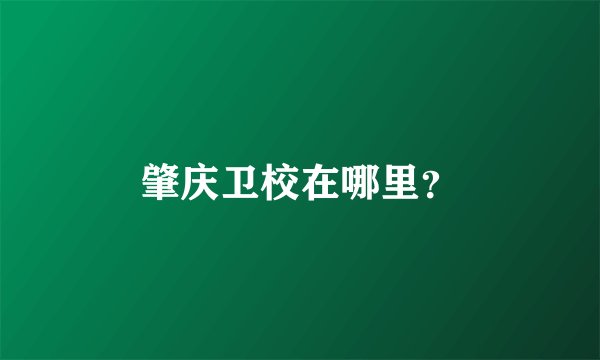 肇庆卫校在哪里？