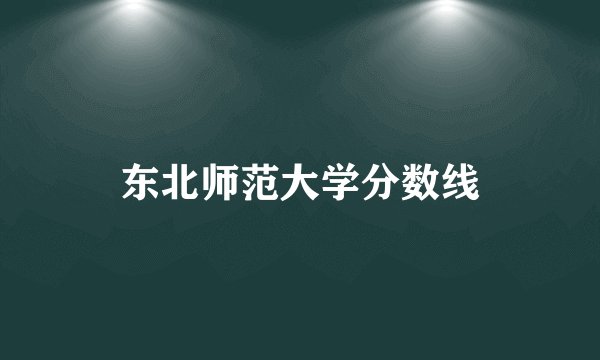 东北师范大学分数线