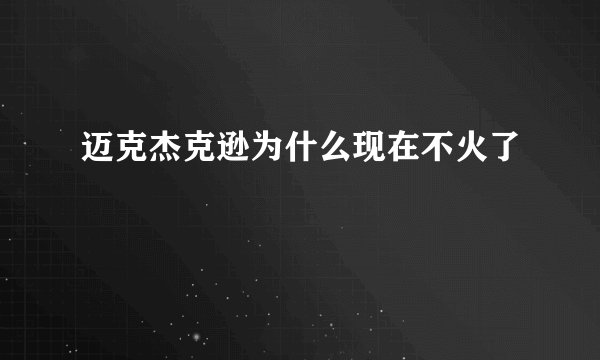 迈克杰克逊为什么现在不火了