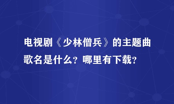 电视剧《少林僧兵》的主题曲歌名是什么？哪里有下载？