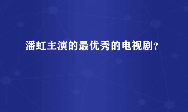 潘虹主演的最优秀的电视剧？