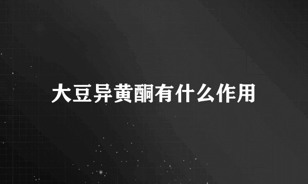 大豆异黄酮有什么作用