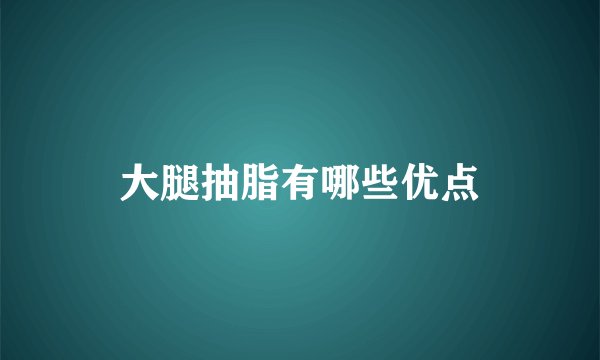 大腿抽脂有哪些优点