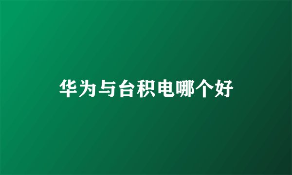 华为与台积电哪个好
