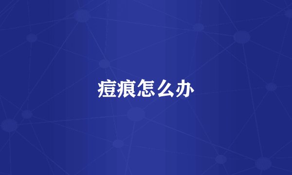 痘痕怎么办