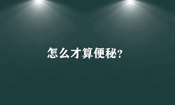 怎么才算便秘?