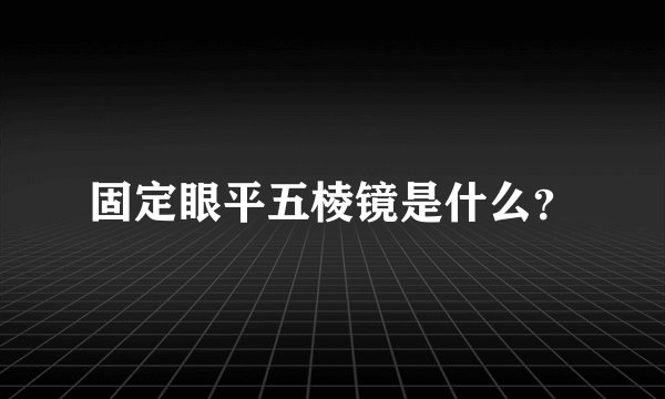 固定眼平五棱镜是什么?