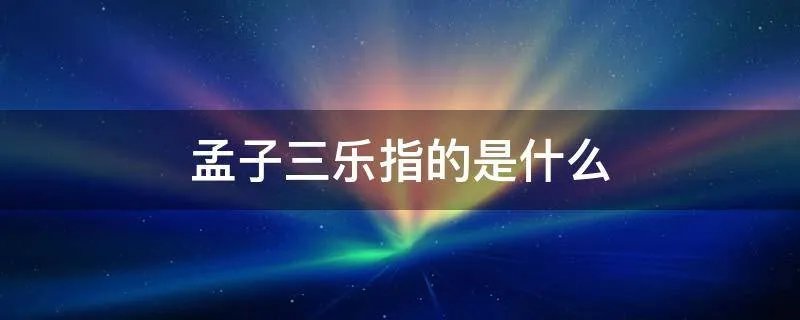 孟子三乐指的是什么