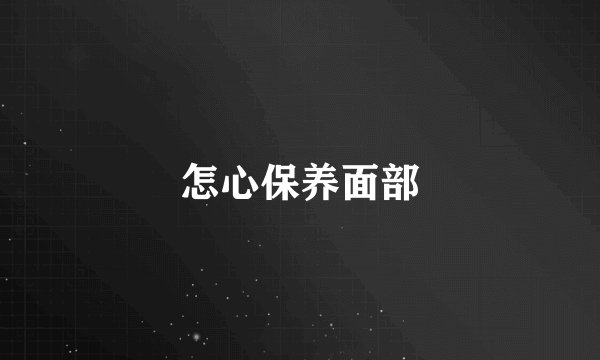 怎心保养面部