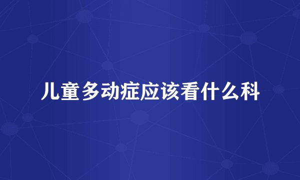 儿童多动症应该看什么科