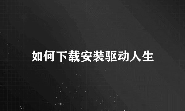 如何下载安装驱动人生